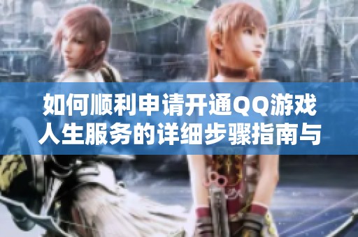 如何顺利申请开通QQ游戏人生服务的详细步骤指南与注意事项分享