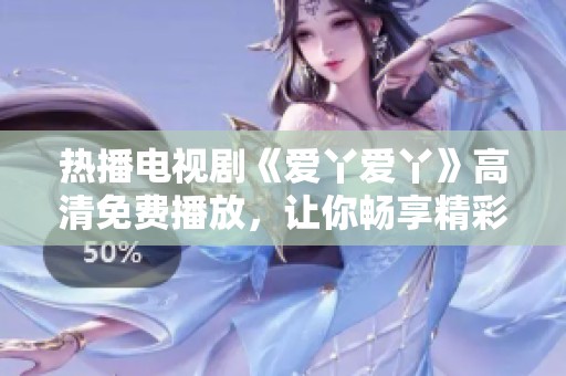 热播电视剧《爱丫爱丫》高清免费播放，让你畅享精彩剧情！
