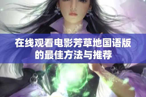 在线观看电影芳草地国语版的最佳方法与推荐