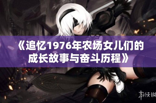 《追忆1976年农场女儿们的成长故事与奋斗历程》