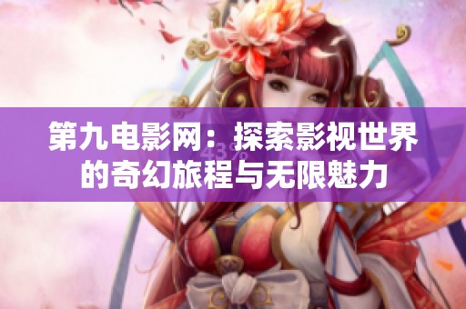 第九电影网：探索影视世界的奇幻旅程与无限魅力