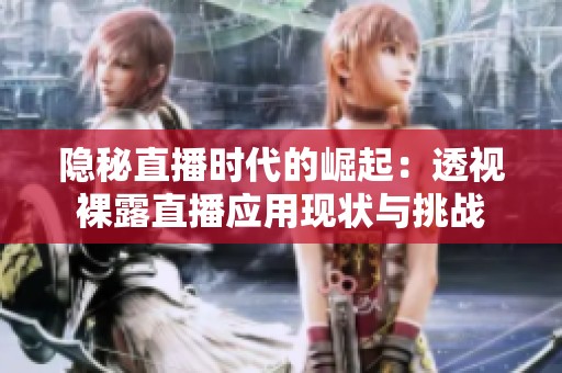 隐秘直播时代的崛起：透视裸露直播应用现状与挑战