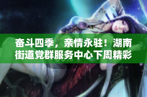 奋斗四季，亲情永驻！湖南街道党群服务中心下周精彩活动安排敬请期待