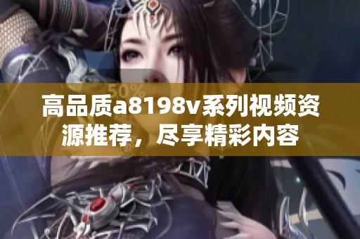 高品质a8198v系列视频资源推荐，尽享精彩内容