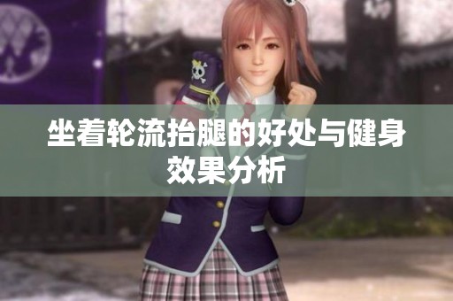 坐着轮流抬腿的好处与健身效果分析