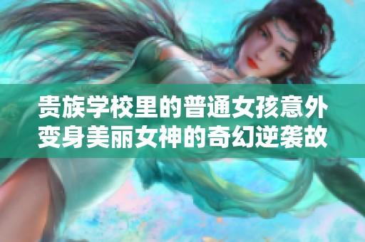 贵族学校里的普通女孩意外变身美丽女神的奇幻逆袭故事