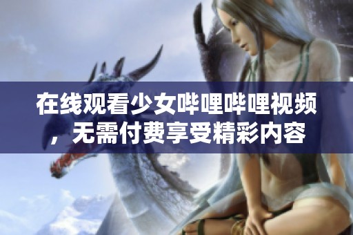 在线观看少女哔哩哔哩视频，无需付费享受精彩内容