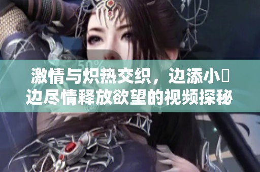 激情与炽热交织，边添小泬边尽情释放欲望的视频探秘
