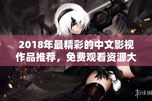 2018年最精彩的中文影视作品推荐，免费观看资源大汇总