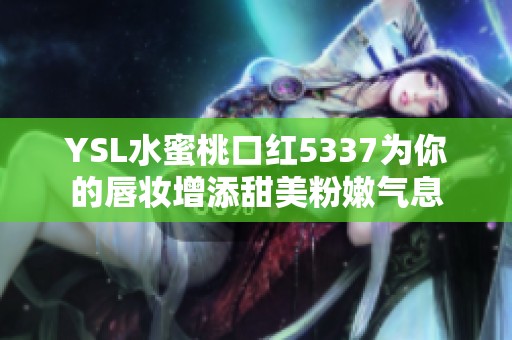 YSL水蜜桃口红5337为你的唇妆增添甜美粉嫩气息