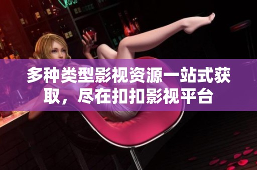 多种类型影视资源一站式获取，尽在扣扣影视平台