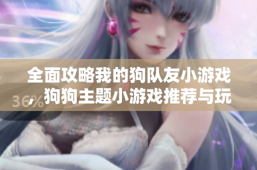 全面攻略我的狗队友小游戏，狗狗主题小游戏推荐与玩法解析