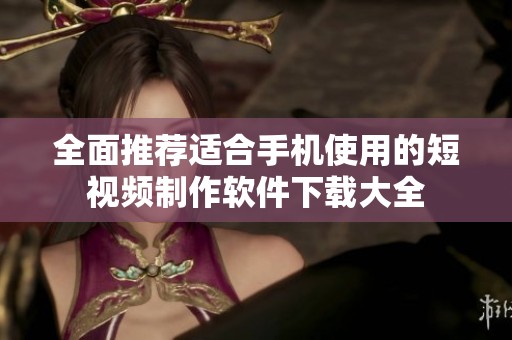 全面推荐适合手机使用的短视频制作软件下载大全