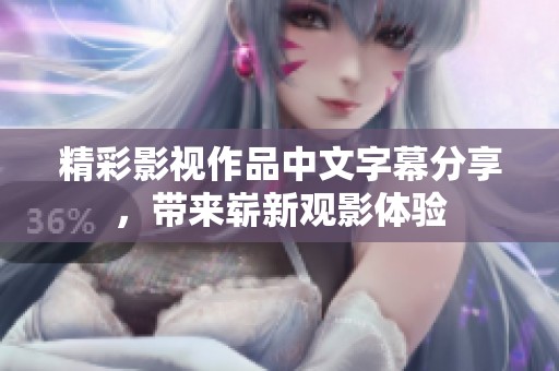 精彩影视作品中文字幕分享，带来崭新观影体验