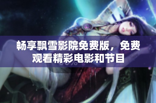 畅享飘雪影院免费版，免费观看精彩电影和节目