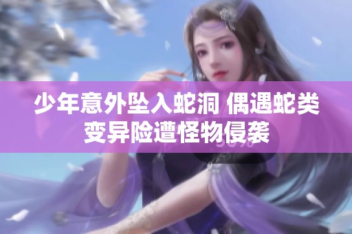 少年意外坠入蛇洞 偶遇蛇类变异险遭怪物侵袭