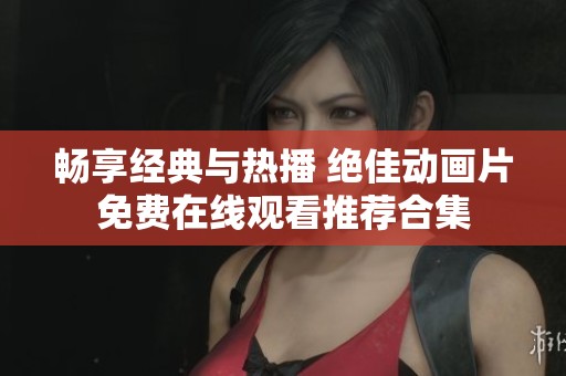 畅享经典与热播 绝佳动画片免费在线观看推荐合集