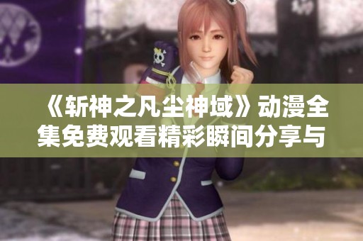 《斩神之凡尘神域》动漫全集免费观看精彩瞬间分享与讨论