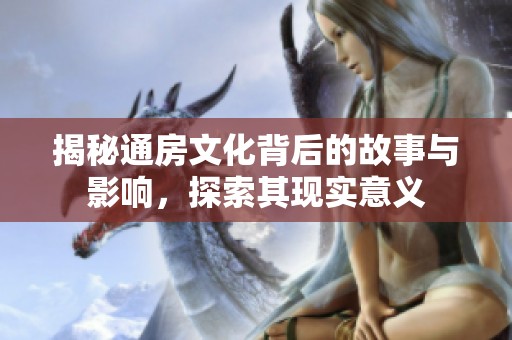 揭秘通房文化背后的故事与影响，探索其现实意义