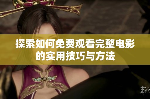 探索如何免费观看完整电影的实用技巧与方法