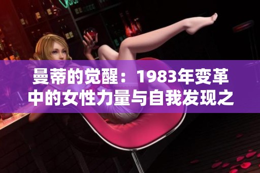 曼蒂的觉醒：1983年变革中的女性力量与自我发现之旅