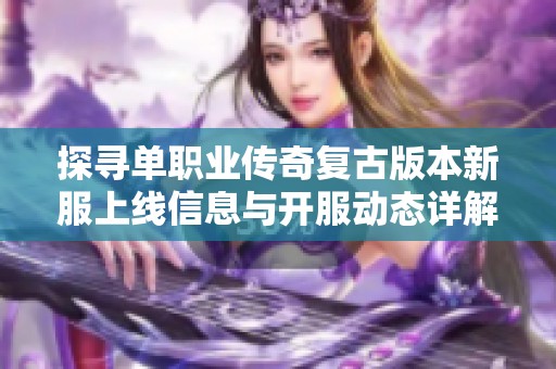 探寻单职业传奇复古版本新服上线信息与开服动态详解，尽在蒲涛平台！