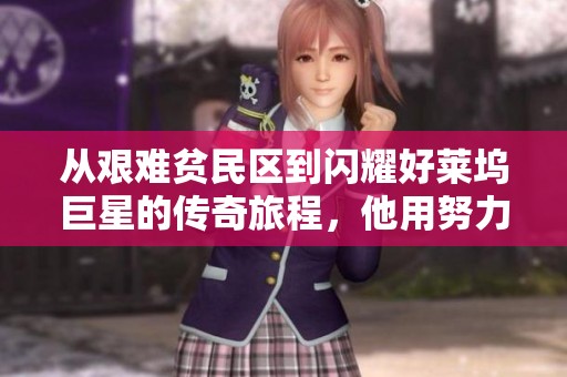 从艰难贫民区到闪耀好莱坞巨星的传奇旅程，他用努力书写了人生的辉煌篇章