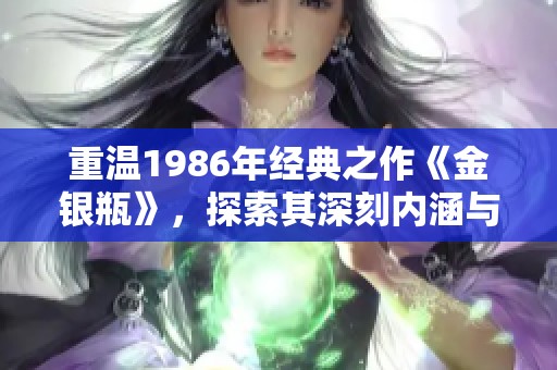 重温1986年经典之作《金银瓶》，探索其深刻内涵与时代背景