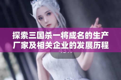 探索三国杀一将成名的生产厂家及相关企业的发展历程与市场影响