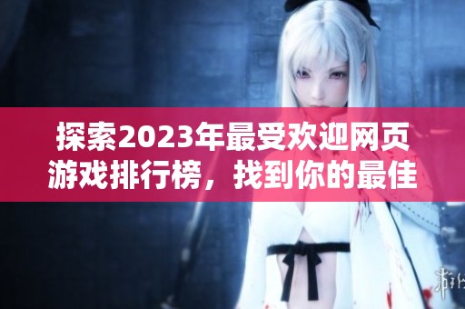 探索2023年最受欢迎网页游戏排行榜，找到你的最佳游戏选择与乐趣体验