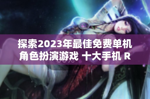 探索2023年最佳免费单机角色扮演游戏 十大手机 RPG 大作推荐