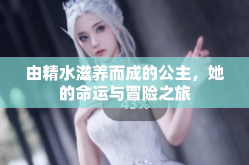 由精水滋养而成的公主，她的命运与冒险之旅