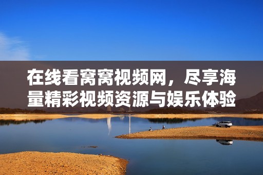 在线看窝窝视频网，尽享海量精彩视频资源与娱乐体验