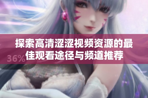 探索高清涩涩视频资源的最佳观看途径与频道推荐
