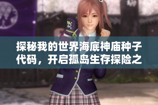 探秘我的世界海底神庙种子代码，开启孤岛生存探险之旅的精彩冒险之旅