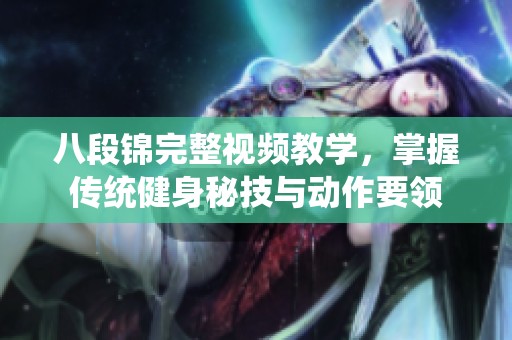 八段锦完整视频教学，掌握传统健身秘技与动作要领