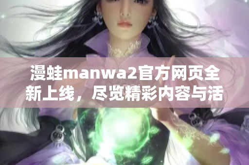 漫蛙manwa2官方网页全新上线，尽览精彩内容与活动信息
