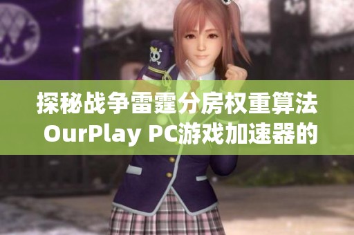 探秘战争雷霆分房权重算法 OurPlay PC游戏加速器的优势与应用解析