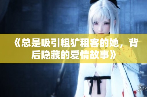 《总是吸引粗犷租客的她，背后隐藏的爱情故事》
