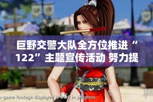 巨野交警大队全方位推进“122”主题宣传活动 努力提升交通安全意识与素养