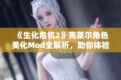 《生化危机2》克莱尔角色美化Mod全解析，助你体验不一样的冒险旅程