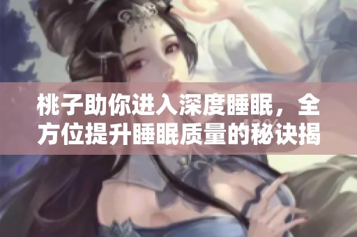桃子助你进入深度睡眠，全方位提升睡眠质量的秘诀揭秘