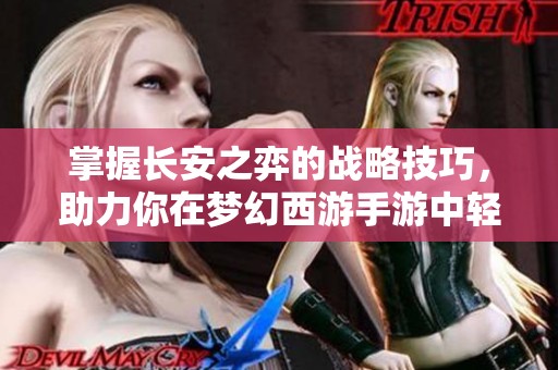 掌握长安之弈的战略技巧，助力你在梦幻西游手游中轻松获取胜利