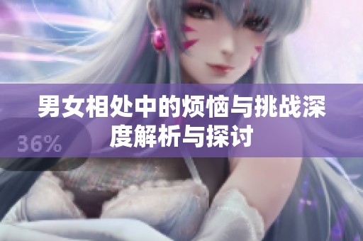 男女相处中的烦恼与挑战深度解析与探讨