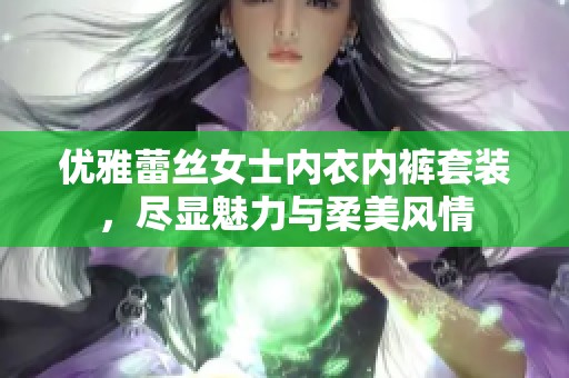 优雅蕾丝女士内衣内裤套装，尽显魅力与柔美风情
