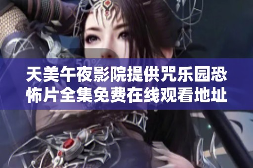 天美午夜影院提供咒乐园恐怖片全集免费在线观看地址，畅享惊悚体验的最佳选择