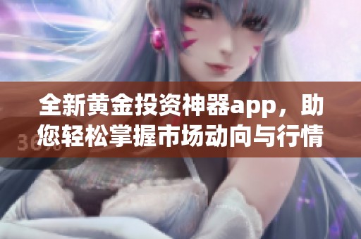 全新黄金投资神器app，助您轻松掌握市场动向与行情分析