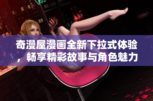 奇漫屋漫画全新下拉式体验，畅享精彩故事与角色魅力