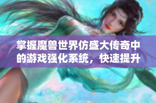 掌握魔兽世界仿盛大传奇中的游戏强化系统，快速提升角色实力的实用技巧与策略