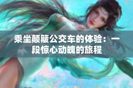 乘坐颠簸公交车的体验：一段惊心动魄的旅程
